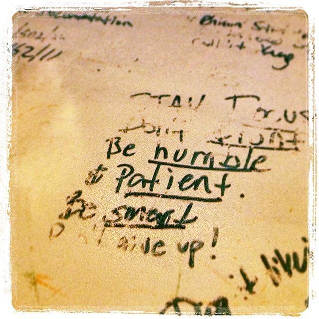 stay focused. don't front. be humble. be patient. be smart. don't give up! (@egersis found us a wise whiteboard on the side of the road)